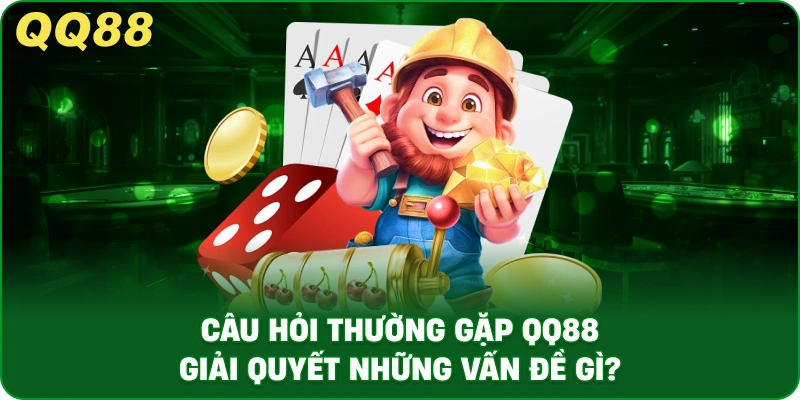 Câu Hỏi Thường Gặp QQ88 Giải Quyết Những Vấn Đề Gì?
